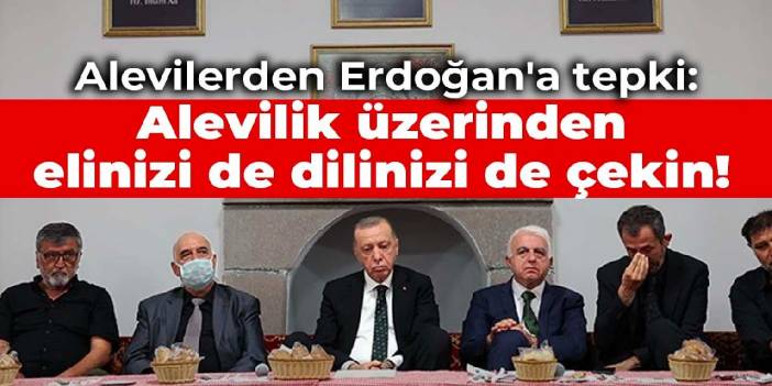 Alevilerden Erdoğan'a tepki: Alevilik üzerinden elinizi de dilinizi de çekin!