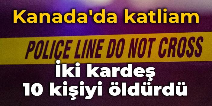 Kanada'da katliam: İki kardeş 10 kişiyi bıçaklayarak öldürdü