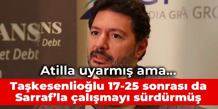 Atilla uyarmış ama Taşkesenlioğlu 17-25 sonrası da Sarraf’la çalışmayı sürdürmüş