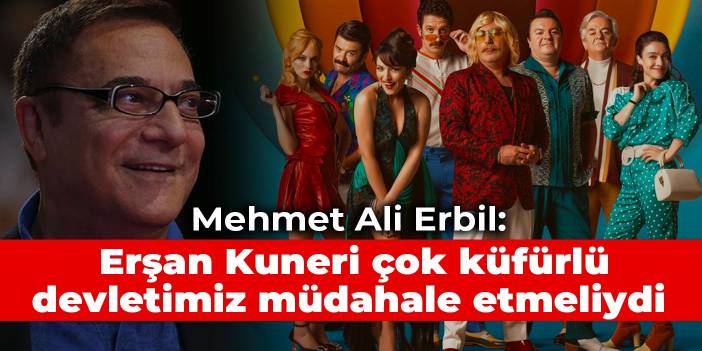 Mehmet Ali Erbil: Erşan Kuneri çok küfürlü, devletimiz müdahale etmeliydi