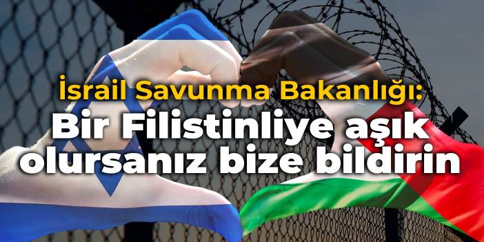 İsrail Savunma Bakanlığı: Bir Filistinliye aşık olursanız bize bildirin