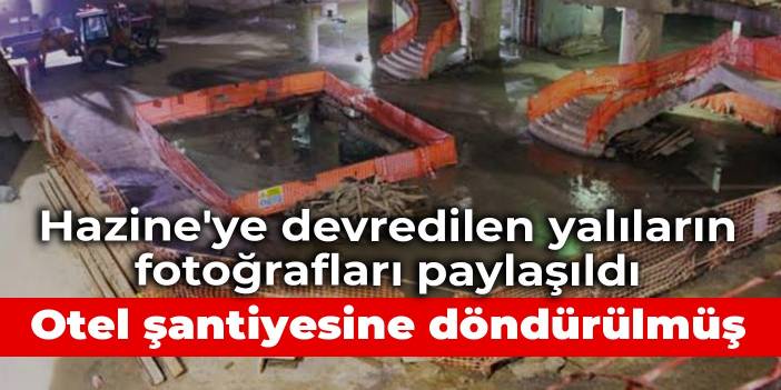 Hazine'ye devredilen Fehime ve Hatice Sultan yalılarından fotoğraflar paylaşıldı: Otel şantiyesine döndürülmüş