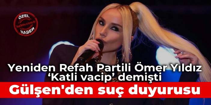 Yeniden Refah Partili Ömer Yıldız 'Katli vaciptir' demişti: Gülşen'den suç duyurusu