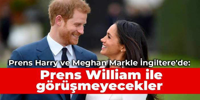 Prens Harry ve Meghan Markle İngiltere'de: Prens William ile görüşmeyecekler