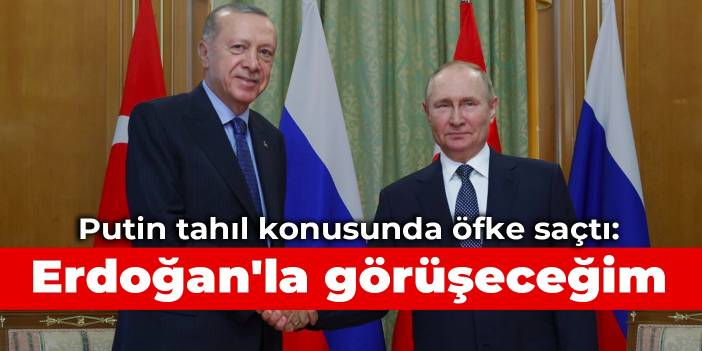 Putin tahıl konusunda öfke saçtı: Erdoğan'la görüşeceğim