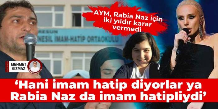 AYM, Rabia Naz için iki yıldır karar vermedi: Hani İmam Hatip diyorlar ya Rabia Naz da İmam Hatip öğrencisiydi