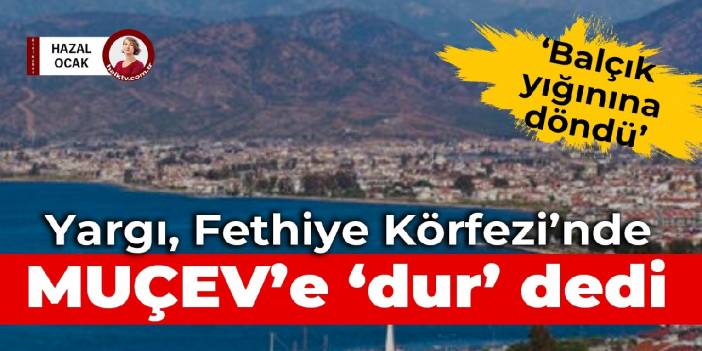 Yargı, Fethiye Körfezi’nde MUÇEV’e ‘dur’ dedi