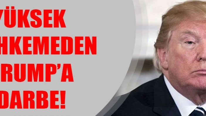 Yüksek mahkemeden Trump’a darbe!