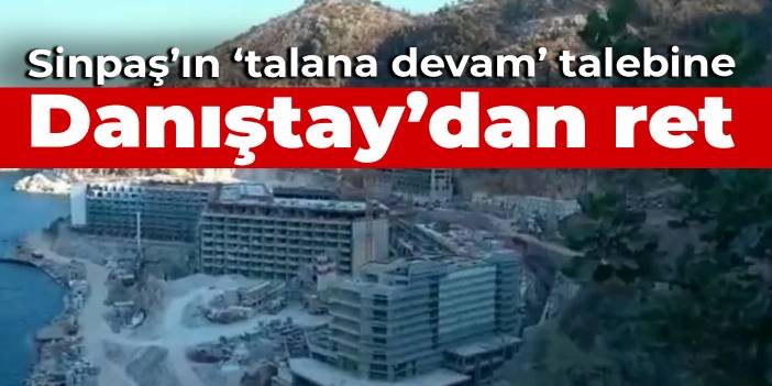 Sinpaş'ın 'talana devam' talebine Danıştay'dan ret