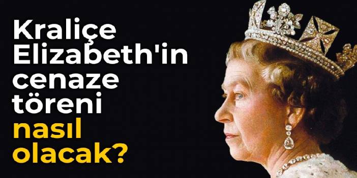 Kraliçe Elizabeth'in cenaze töreni nasıl olacak?