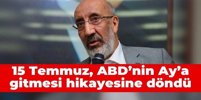 Abdurrahman Dilipak: 15 Temmuz, ABD’nin Ay’a gitmesi hikayesine döndü