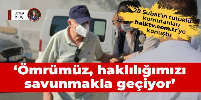 28 Şubat Davası’nın tutuklu komutanları: Ömrümüz, haklılığımızı savunmakla geçiyor