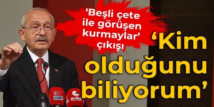 Kılıçdaroğlu'ndan ‘Beşli çete ile görüşen kurmaylar’ çıkışı: Operasyonun arkasında kim olduğunu biliyorum