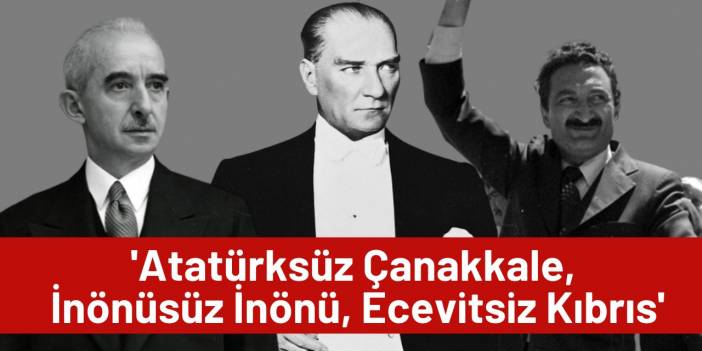 'Atatürksüz Çanakkale, İnönüsüz İnönü, Ecevitsiz Kıbrıs'