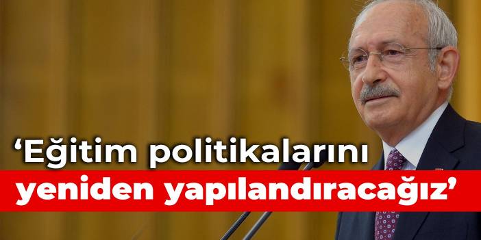 Kılıçdaroğlu: Eğitim politikalarını eşitlik ilkesine dayalı anlayışla yeniden yapılandıracağız