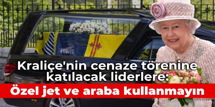 Kraliçe'nin cenaze törenine katılacak liderlere: Özel jet ve araba kullanmayın