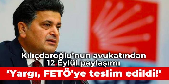 Kılıçdaroğlu’nun avukatı Çelik'ten '12 Eylül Referandumu' paylaşımı: Sonuç; yargı, bütünüyle FETÖ'ye teslim edildi!