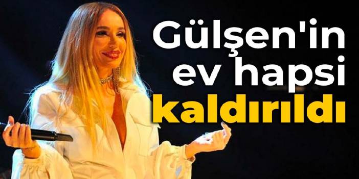 Gülşen'in ev hapsi kaldırıldı