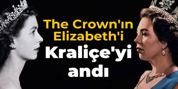 The Crown'ın Elizabeth'i Olivia Colman Kraliçe'yi andı