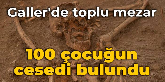 Galler'de toplu mezar: 100 çocuğun cesedi bulundu