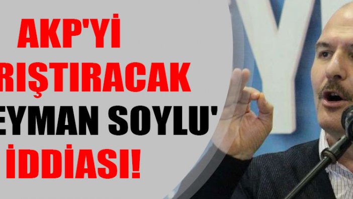 AKP'yi karıştıracak 'Süleyman Soylu' iddiası!