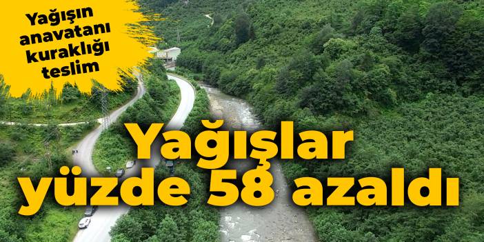 Yağışın anavatanı kuraklığı teslim: Yağışlar yüzde 58 azaldı