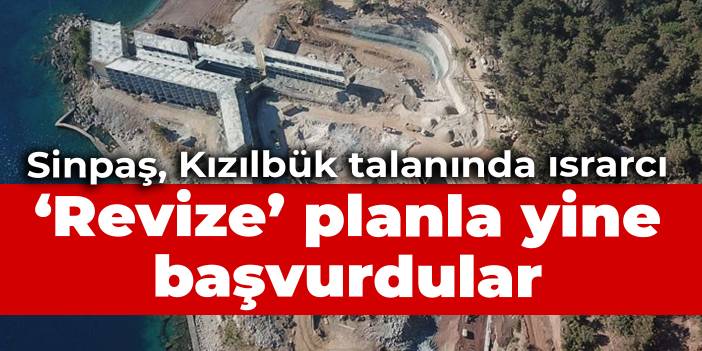 Sinpaş, Kızılbük'ü talan etmekte ısrarcı: ‘Revize’ planla yine başvurdular