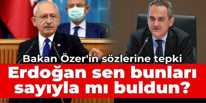 Kılıçdaroğlu'ndan Bakan Özer'in sözlerine tepki: Erdoğan sen bunları sayıyla mı buldun?