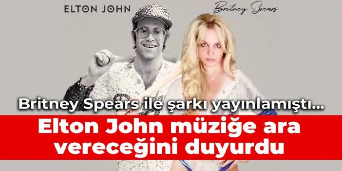 Britney Spears ile şarkı yayınlamıştı... Elton John müziğe ara vereceğini duyurdu