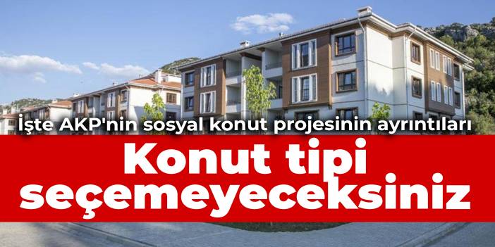 İşte AKP'nin sosyal konut projesinin ayrıntıları: Konut tipi seçemeyeceksiniz