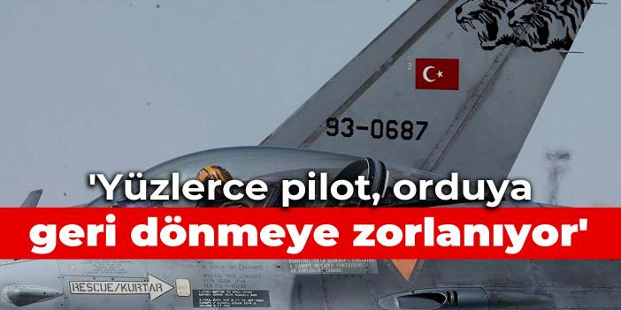 'Yüzlerce pilot, orduya geri dönmeye zorlanıyor'