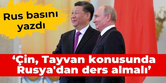 Rus basını yazdı: Çin, Tayvan konusunda Rusya'dan ders almalı