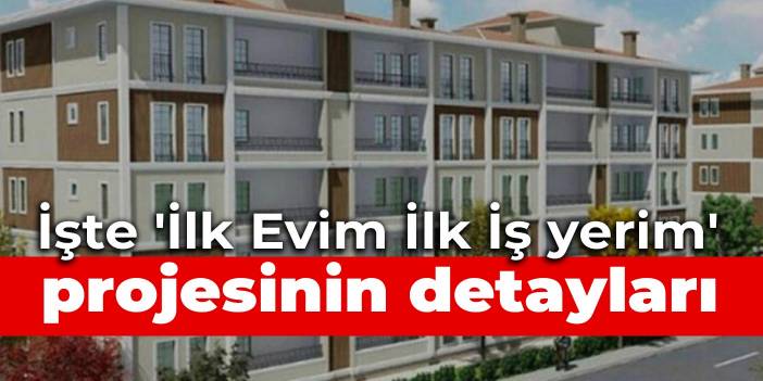 İşte 'İlk Evim İlk İş yerim' projesinin detayları