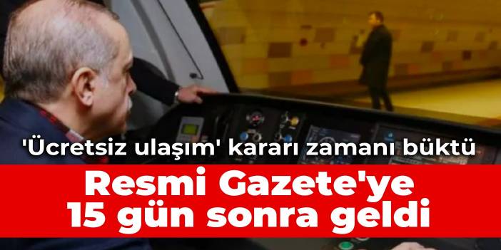 Erdoğan'ın 'ücretsiz ulaşım' kararı zamanı büktü: Resmi Gazete'ye 15 gün sonra geldi