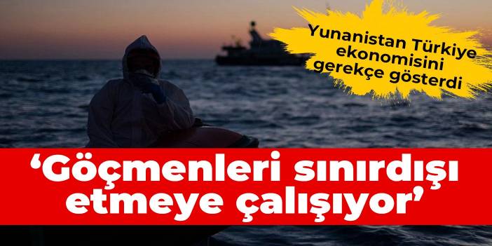 Yunanistan'dan Türkiye'ye: Ekonomisi yüzünden göçmenleri sınırdışı etmeye çalışıyor