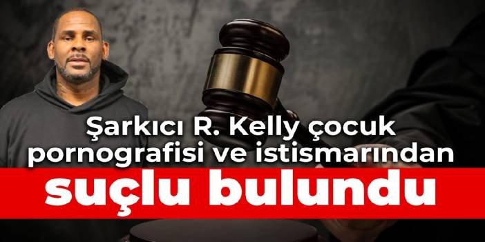 Şarkıcı R. Kelly çocuk pornografisi ve istismarından suçlu bulundu