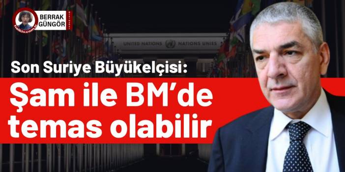 Son Suriye Büyükelçisi: BM’de Şam ile temas olabilir