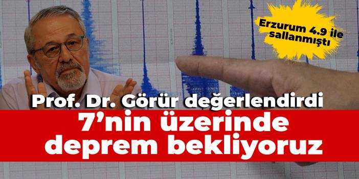 Prof. Dr. Naci Görür'den Erzurum depremi yorumu: 7’nin üzerinde bekliyoruz