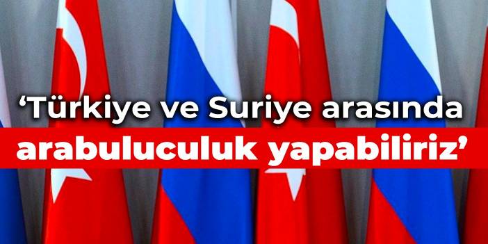 Rusya: Türkiye ve Suriye arasında arabuluculuk yapabiliriz