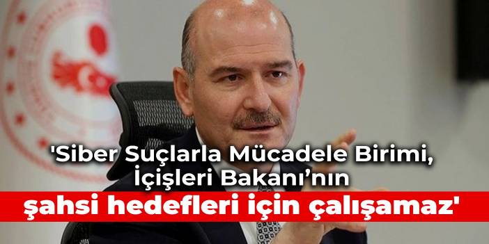 'Siber Suçlarla Mücadele Birimi, İçişleri Bakanı’nın şahsi hedefleri için çalışamaz'