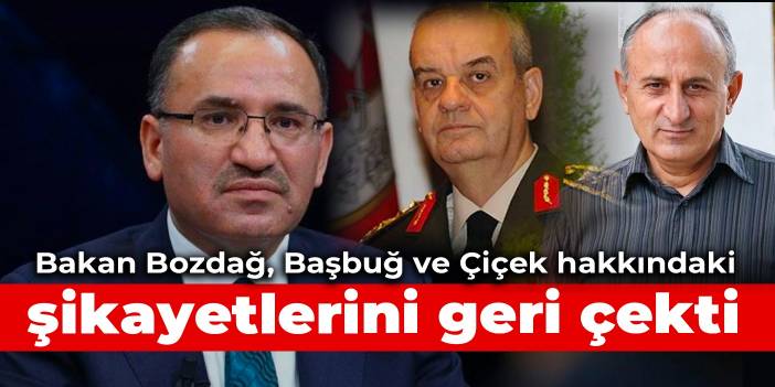 Bakan Bozdağ, Başbuğ ve Çiçek hakkındaki şikayetlerini geri çekti