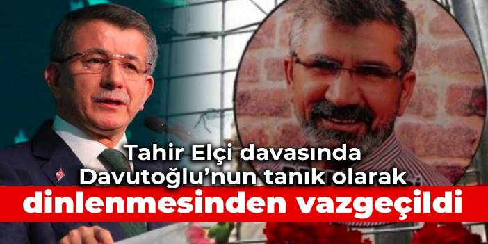 Tahir Elçi davasında Davutoğlu'nun tanık olarak dinlenmesinden vazgeçildi