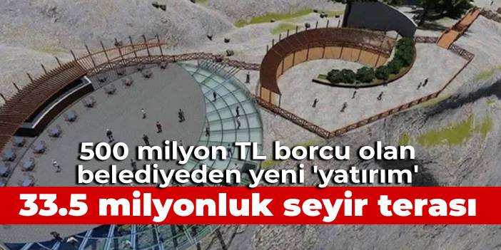 500 milyon TL borcu olan Kahramanmaraş Belediyesi'nden 33.5 milyonluk seyir terası