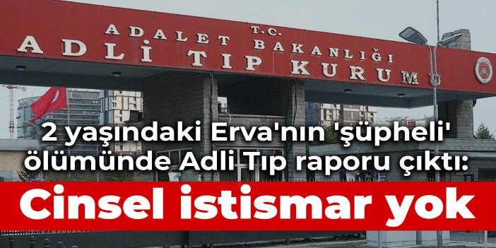 2 yaşındaki Erva'nın 'şüpheli' ölümünde Adli Tıp raporu çıktı: Cinsel istismar yok