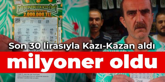 Son 30 lirasıyla Kazı-Kazan aldı, milyoner oldu