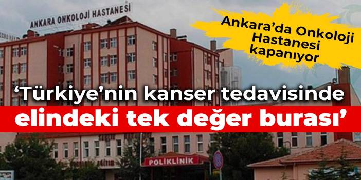 Ankara’da Onkoloji Hastanesi kapanıyor: Türkiye’nin kanser tedavisinde elindeki tek değer burası