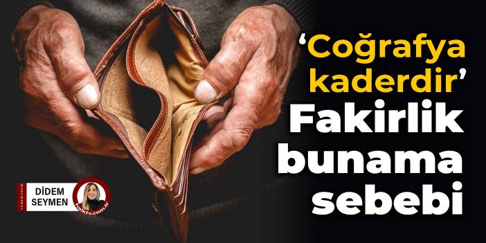 Coğrafya kaderdir: Fakirlik bunama sebebi