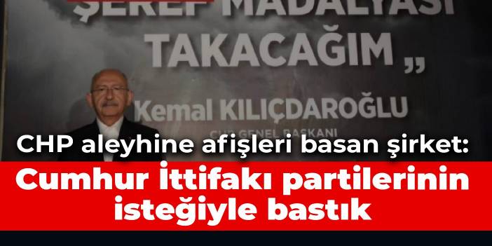 CHP aleyhine afişleri basan şirket: Cumhur İttifakı partilerinin isteğiyle bastık