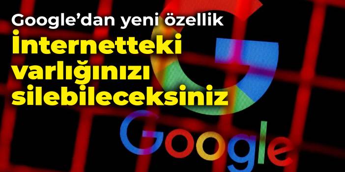 Google yeni özelliğini duyurdu: İnternetteki varlığınızı silebileceksiniz