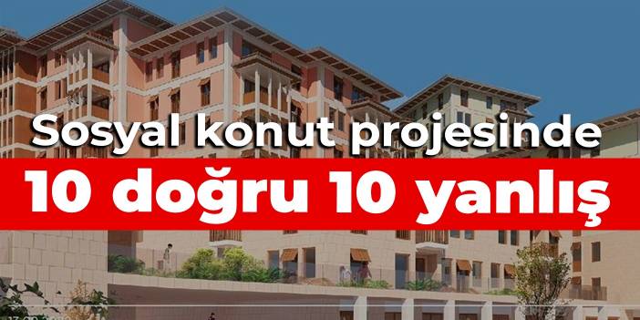 Sosyal konut projesinde 10 doğru 10 yanlış